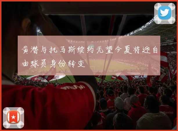 黄潜与托马斯续约无望今夏将迎自由球员身份转变