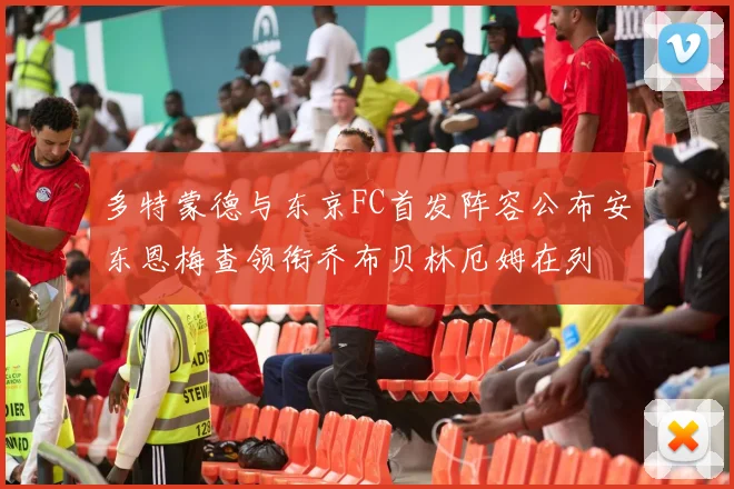 多特蒙德与东京FC首发阵容公布安东恩梅查领衔乔布贝林厄姆在列