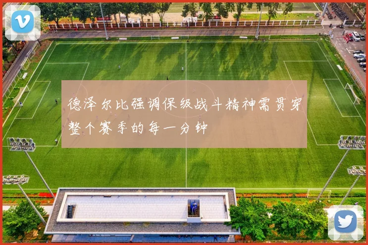 德泽尔比强调保级战斗精神需贯穿整个赛季的每一分钟