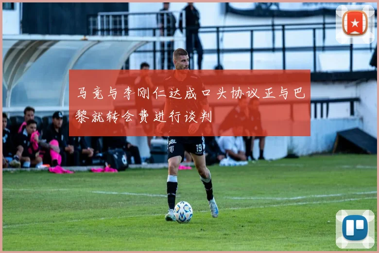 马竞与李刚仁达成口头协议正与巴黎就转会费进行谈判