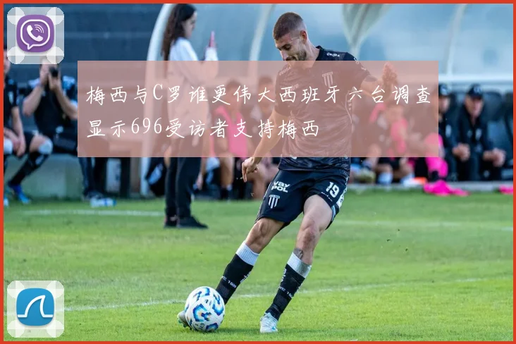 梅西与C罗谁更伟大西班牙六台调查显示696受访者支持梅西