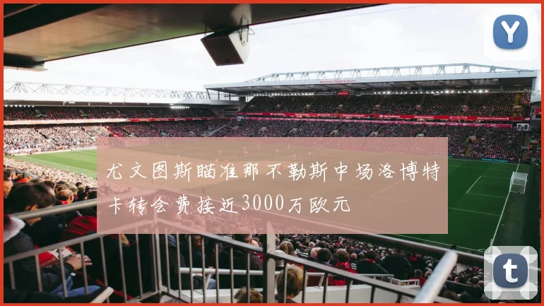 尤文图斯瞄准那不勒斯中场洛博特卡转会费接近3000万欧元