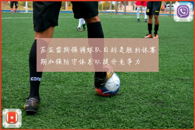 苏亚雷斯强调球队目标是胜利休赛期加强防守体系以提升竞争力