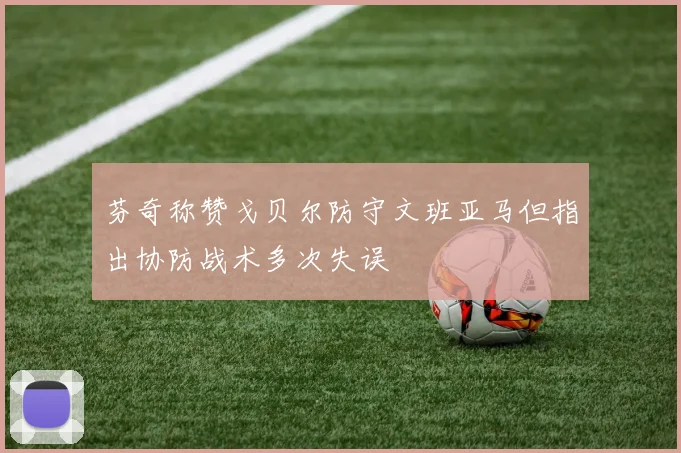 芬奇称赞戈贝尔防守文班亚马但指出协防战术多次失误