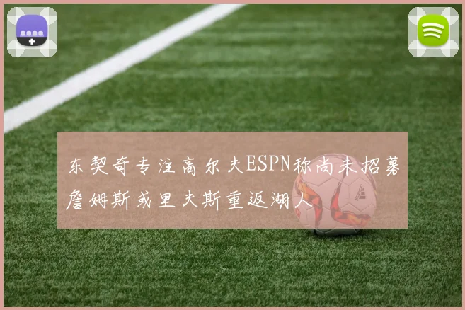 东契奇专注高尔夫ESPN称尚未招募詹姆斯或里夫斯重返湖人